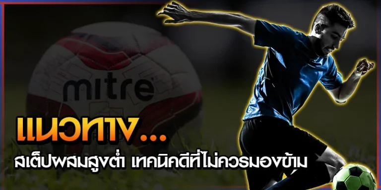 แนวทางแทงบอล สเต็ปผสมสูงต่ำ เทคนิคดีที่ไม่ควรมองข้าม 6 แนวทางแทงบอล
